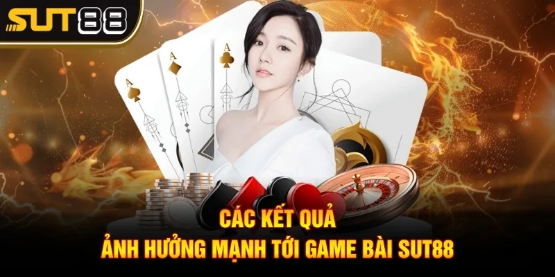 Game Bài Sut88 Chơi Là Thắng, Đủ Thể Loại Cho Bạn Dễ Chọn 4 Các kết quả ảnh hưởng mạnh tới Game bài Sut88