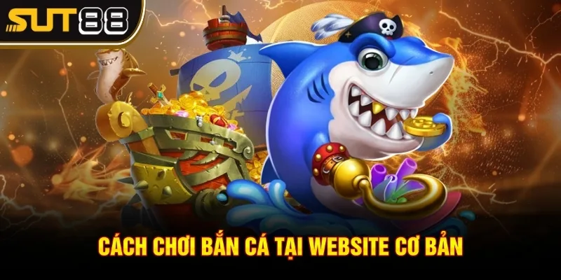 Bắn Cá Sut88 Có Gì Hot? Trải Nghiệm Là Mê Ngay Tức Khắc 2 Cách chơi bắn cá tại website cơ bản
