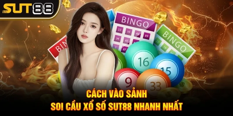 Soi cầu xổ số - Bí kíp săn ngay thưởng khủng tại Sut88 4 Cách vào sảnh soi cầu xổ số Sut88 nhanh nhất
