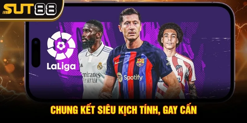 La Liga có bao nhiêu vòng đấu? Kiến thức fan bóng cần biết 4 Chung kết siêu kịch tính, gay cấn