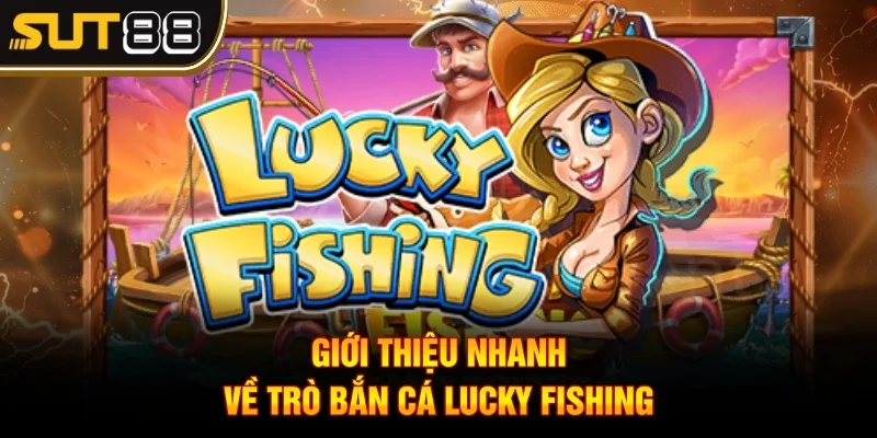 Bắn cá Lucky Fishing Sut88 - Hướng dẫn chơi siêu phẩm 2 Giới thiệu nhanh về trò bắn cá lucky fishing