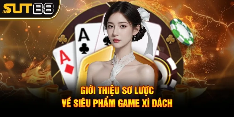 Cách chơi xì dách hiệu quả - Bí quyết bách chiến bách thắng 2 Giới thiệu sơ lược về siêu phẩm game xì dách