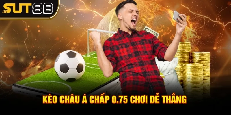 Kèo châu Á - Bí kíp cược thủ cần nắm vững khi chơi tại Sut88 4 Kèo châu Á chấp 0.75 chơi dễ thắng