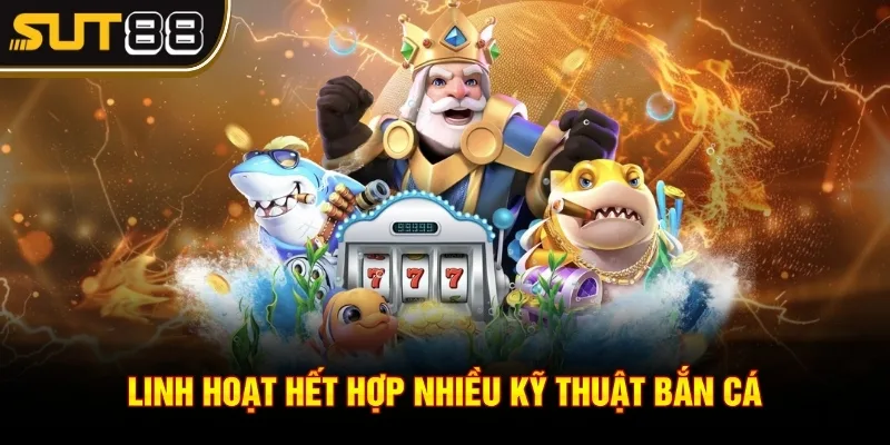 Bắn cá Lucky Fishing Sut88 - Hướng dẫn chơi siêu phẩm 4 Linh hoạt hết hợp nhiều kỹ thuật bắn cá