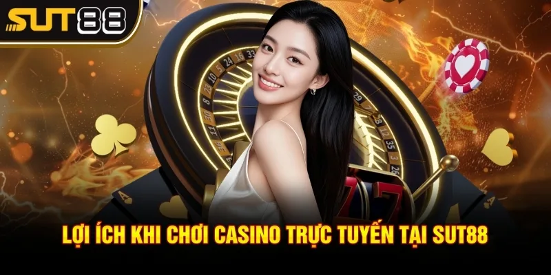 Casino Sut88 – Trải Nghiệm Sòng Bài Ngay Trên Màn Hình 4 Lợi ích khi chơi casino trực tuyến tại Sut88