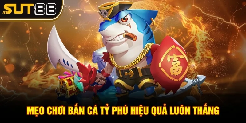 Bắn cá tỷ phú Sut88 - Trải nghiệm săn cá cực hấp dẫn 4 Mẹo chơi bắn cá tỷ phú hiệu quả luôn thắng