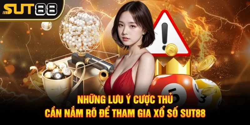 Xổ Số Sut88 - Khám Phá Cơ Hội Trúng Thưởng Lớn Mỗi Ngày 4 Những lưu ý cược thủ cần nắm rõ để tham gia xổ số Sut88
