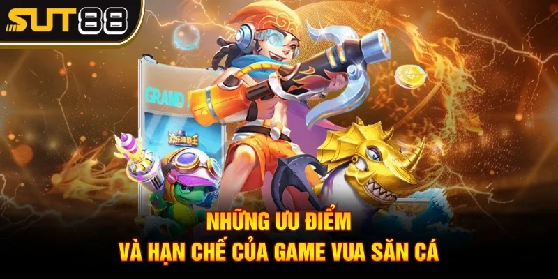 Vua Săn Cá - Bá chủ biển cả với các thành viên chuyên nghiệp 3 Những ưu điểm và hạn chế của game vua săn cá