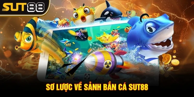Sơ lược về sảnh Bắn cá Sut88