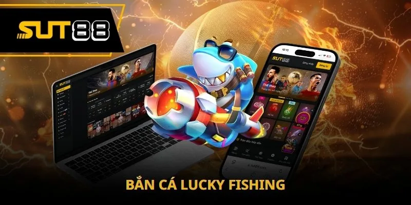 Bắn cá Lucky Fishing Sut88 - Hướng dẫn chơi siêu phẩm