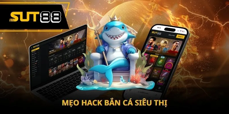 Mẹo hack bắn cá siêu thị và cách áp dụng hiệu quả nhất