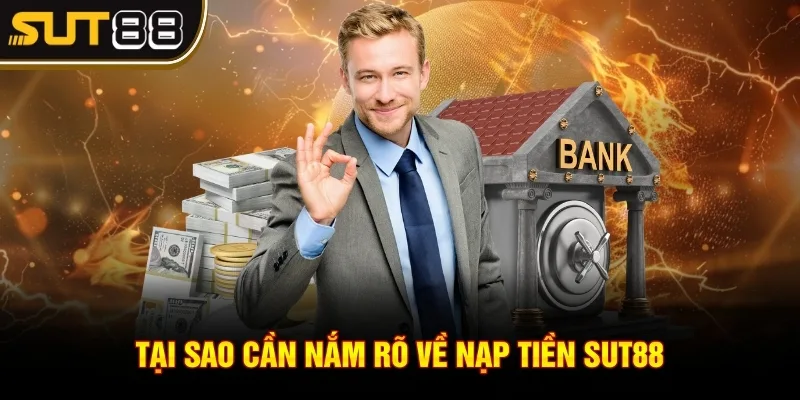 Tại sao cần nắm rõ về nạp tiền Sut88