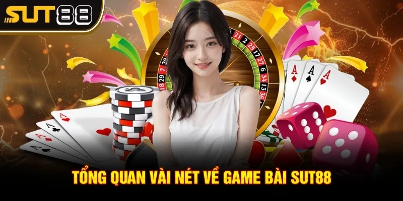 Tổng quan vài nét về Game bài Sut88