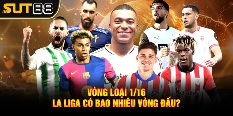 La Liga có bao nhiêu vòng đấu? Kiến thức fan bóng cần biết 3 Vòng loại 1/16 - La liga có bao nhiêu vòng đấu?